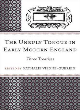 The Unruly Tongue In Early Modern England: Three Treatises