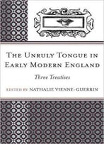 The Unruly Tongue In Early Modern England: Three Treatises