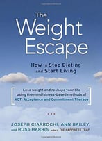 The Weight Escape: How To Stop Dieting And Start Living