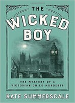 The Wicked Boy: The Mystery Of A Victorian Child Murderer