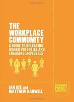 The Workplace Community: A Guide To Releasing Human Potential And Engaging Employees (Palgrave Pocket Consultants)