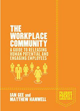 The Workplace Community: A Guide To Releasing Human Potential And Engaging Employees