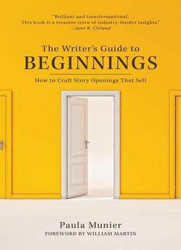 The Writer's Guide To Beginnings: How To Craft Story Openings That Sell