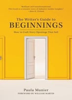 The Writer's Guide To Beginnings: How To Craft Story Openings That Sell