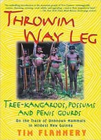Throwim Way Leg: Tree-Kangaroos, Possums, And Penis Gourds-On The Track Of Unknown Mammals In Wildest New Guinea