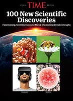 Time 100 New Scientific Discoveries: Fascinating, Momentous And Mind-Expanding Breakthroughs