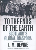 To The Ends Of The Earth: Scotland's Global Diaspora