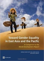 Toward Gender Equality In East Asia And The Pacific: A Companion To The World Development Report (World Bank East Asia And Paci