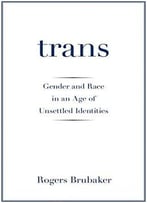 Trans: Gender And Race In An Age Of Unsettled Identities