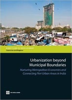Urbanization Beyond Municipal Boundaries: Nurturing Metropolitan Economies And Connecting Peri-Urban Areas In India (Directions