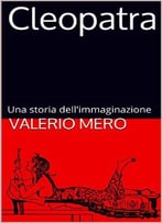 Valerio Mero, Cleopatra: Una Storia Dell'immaginazione