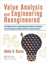 Value Analysis And Engineering Reengineered: The Blueprint For Achieving Operational Excellence And Developing Problem...