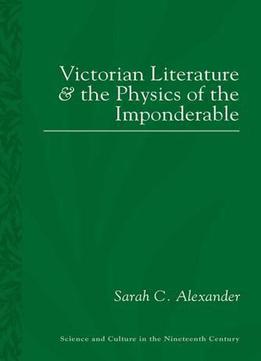 Victorian Literature And The Physics Of The Imponderable (science And Culture In The Nineteenth Century)