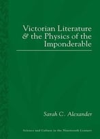 Victorian Literature And The Physics Of The Imponderable (Science And Culture In The Nineteenth Century)