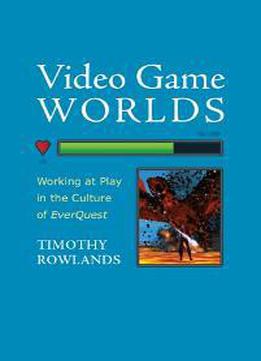 Video Game Worlds: Working At Play In The Culture Of Everquest