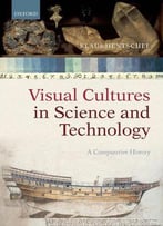 Visual Cultures In Science And Technology: A Comparative History