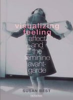 Visualizing Feeling: Affect And The Feminine Avant-Garde