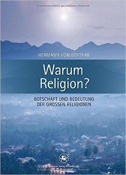 Warum Religion?: Botschaft Und Bedeutung Der Großen Religionen