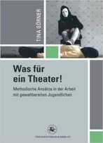 Was Für Ein Theater!: Methodische Ansätze In Der Arbeit Mit Gewalttätigen Jugendlichen