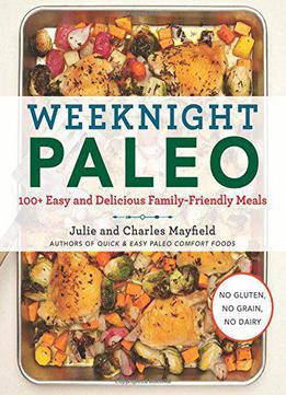 Weeknight Paleo: 100+ Easy And Delicious Family-friendly Meals