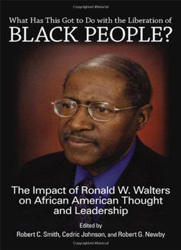 What Has This Got To Do With The Liberation Of Black People?: The Impact Of Ronald W. Walters On African American...