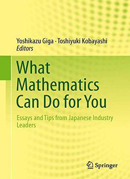 What Mathematics Can Do For You: Essays And Tips From Japanese Industry Leaders