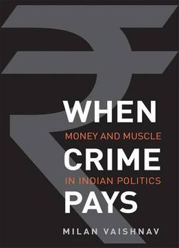 When Crime Pays: Money And Muscle In Indian Politics