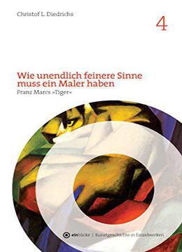Wie Unendlich Feinere Sinne Muss Ein Maler Haben: Franz Marcs Tiger