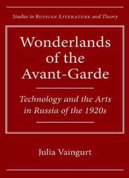 Wonderlands Of The Avant-garde: Technology And The Arts In Russia Of The 1920s