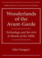 Wonderlands Of The Avant-Garde: Technology And The Arts In Russia Of The 1920s