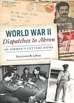 World War Ii Dispatches To Akron: An Airman's Letters Home