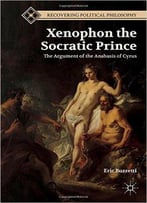 Xenophon The Socratic Prince: The Argument Of The Anabasis Of Cyrus