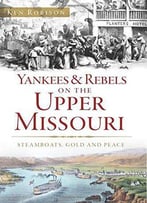 Yankees And Rebels On The Upper Missouri