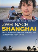 Zwei Nach Shanghai: 13600 Kilometer Mit Dem Fahrrad Von Deutschland Nach China