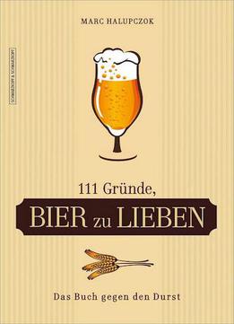 111 Gründe, Bier Zu Lieben: Das Buch Gegen Den Durst