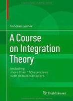 A Course On Integration Theory: Including More Than 150 Exercises With Detailed Answers