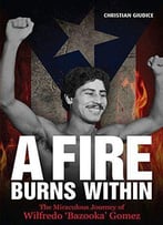 A Fire Burns Within: The Miraculous Journey Of Wilfredo 'Bazooka' Gomez