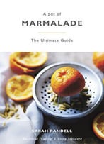 A Pot Of Marmalade: The Ultimate Guide To Making And Cooking With Marmalade