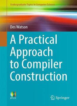 A Practical Approach To Compiler Construction (undergraduate Topics In Computer Science)