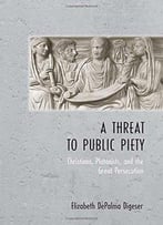A Threat To Public Piety: Christians, Platonists, And The Great Persecution