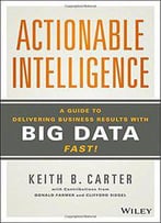 Actionable Intelligence: A Guide To Delivering Business Results With Big Data Fast