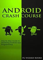 Android Crash Course: Step By Step Guide To Mastering Android App Programming (Fortran, Python, Hacking, Xml Book 1)