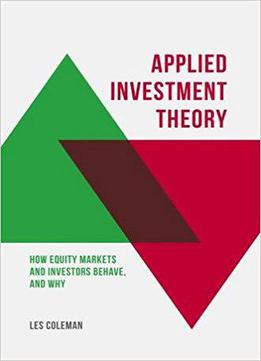Applied Investment Theory: How Markets And Investors Behave, And Why