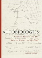 Autobiologies: Charles Darwin And The Natural History Of The Self