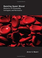 Banning Queer Blood: Rhetorics Of Citizenship, Contagion, And Resistance, 2nd Edition