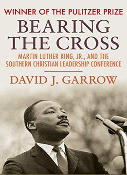 Bearing The Cross: Martin Luther King Jr., And The Southern Christian Leadership Conference