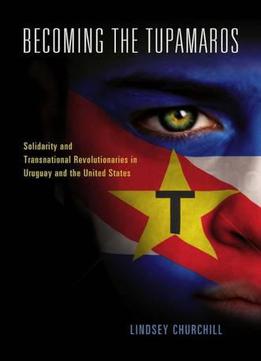 Becoming The Tupamaros: Solidarity And Transnational Revolutionaries In Uruguay And The United States