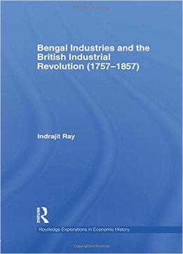 Bengal Industries And The British Industrial Revolution (1757-1857)