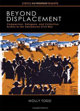 Beyond Displacement: Campesinos, Refugees, And Collective Action In The Salvadoran Civil War