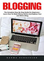 Blogging: The Complete Step-By-Step Guide For Beginners